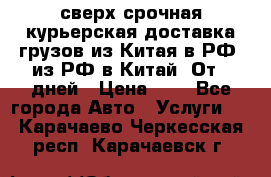 сверх-срочная курьерская доставка грузов из Китая в РФ, из РФ в Китай. От 4 дней › Цена ­ 1 - Все города Авто » Услуги   . Карачаево-Черкесская респ.,Карачаевск г.